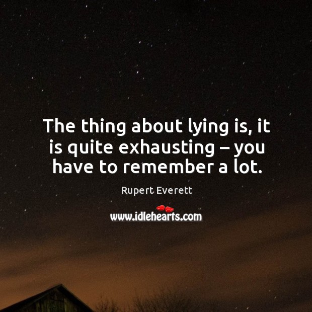 The thing about lying is, it is quite exhausting – you have to remember a lot. Image