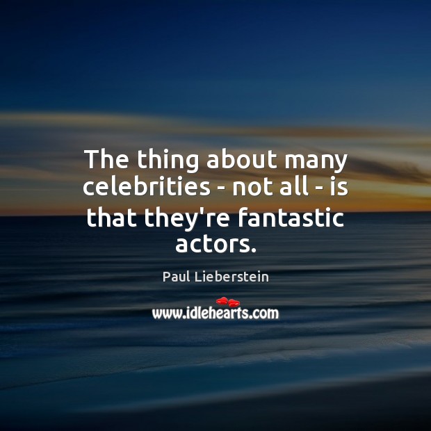 The thing about many celebrities – not all – is that they’re fantastic actors. Paul Lieberstein Picture Quote
