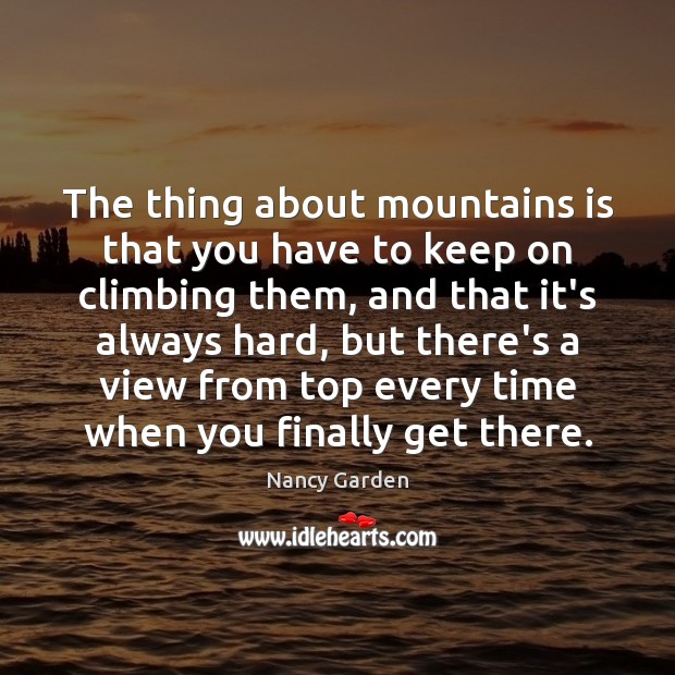 The thing about mountains is that you have to keep on climbing Nancy Garden Picture Quote