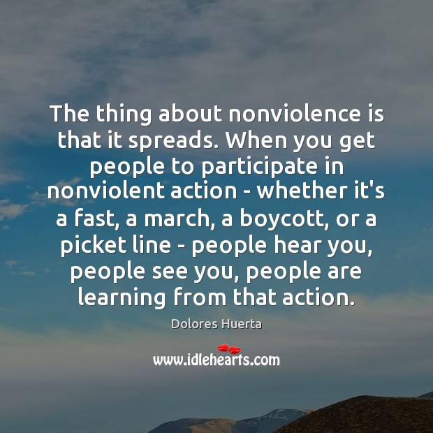 The thing about nonviolence is that it spreads. When you get people Dolores Huerta Picture Quote