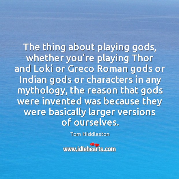 The thing about playing Gods, whether you’re playing thor and loki or greco roman Image