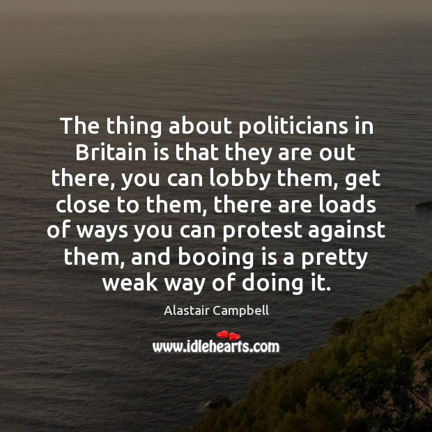 The thing about politicians in Britain is that they are out there, Alastair Campbell Picture Quote