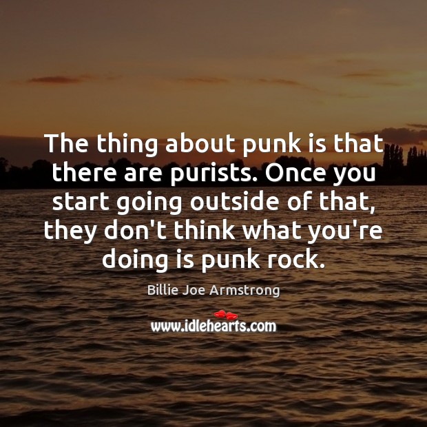 The thing about punk is that there are purists. Once you start Billie Joe Armstrong Picture Quote