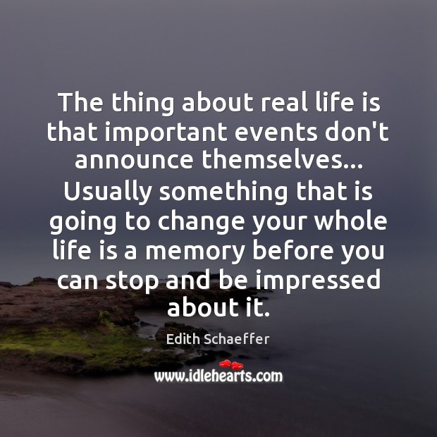 The thing about real life is that important events don’t announce themselves… Edith Schaeffer Picture Quote