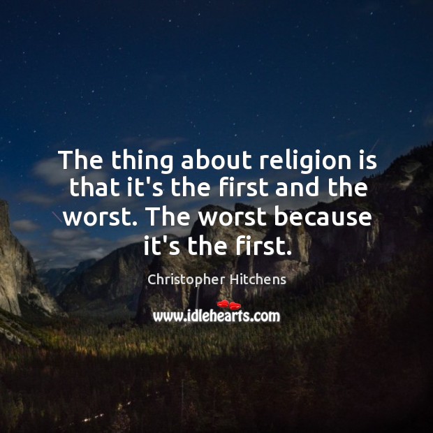 The thing about religion is that it’s the first and the worst. Image