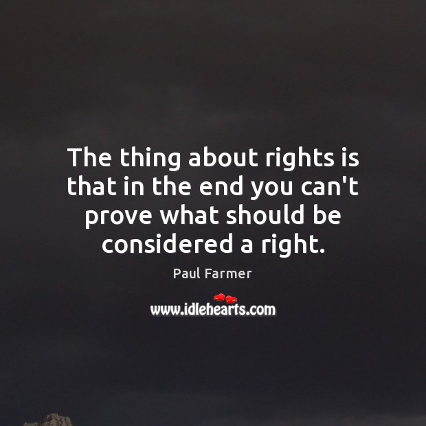 The thing about rights is that in the end you can’t prove Paul Farmer Picture Quote