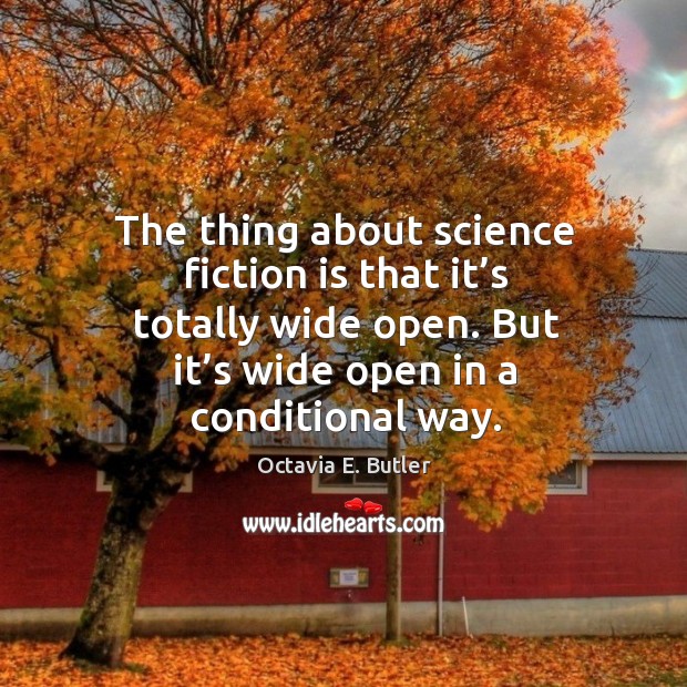 The thing about science fiction is that it’s totally wide open. But it’s wide open in a conditional way. Octavia E. Butler Picture Quote