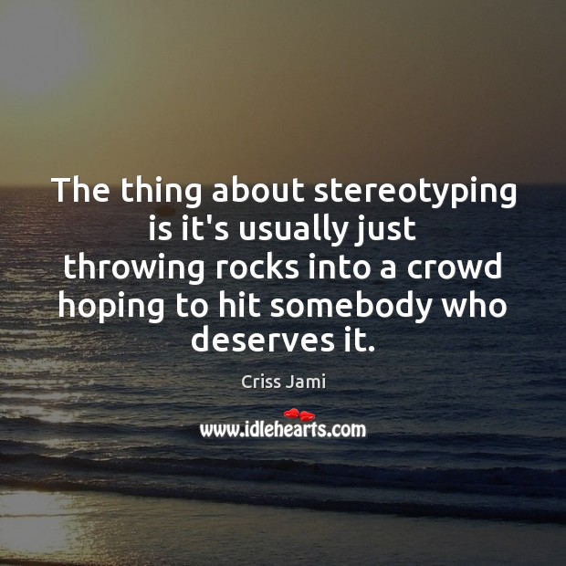 The thing about stereotyping is it’s usually just throwing rocks into a Image