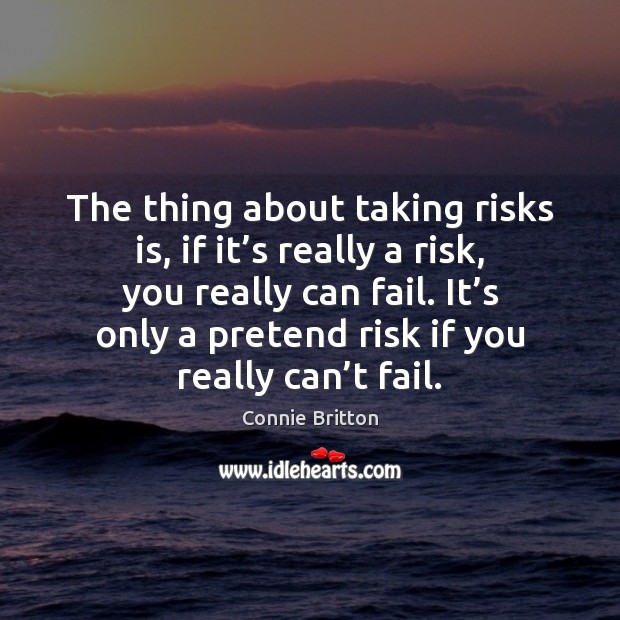 The thing about taking risks is, if it’s really a risk, Image