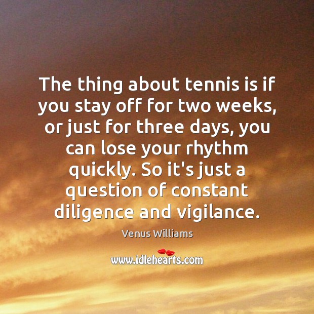 The thing about tennis is if you stay off for two weeks, Venus Williams Picture Quote