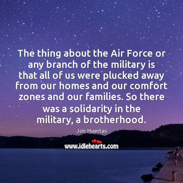 The thing about the Air Force or any branch of the military Jon Huertas Picture Quote