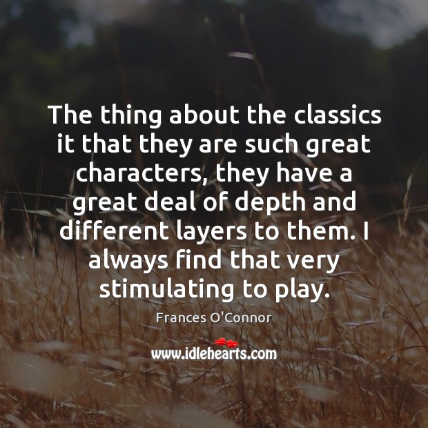 The thing about the classics it that they are such great characters, Frances O’Connor Picture Quote