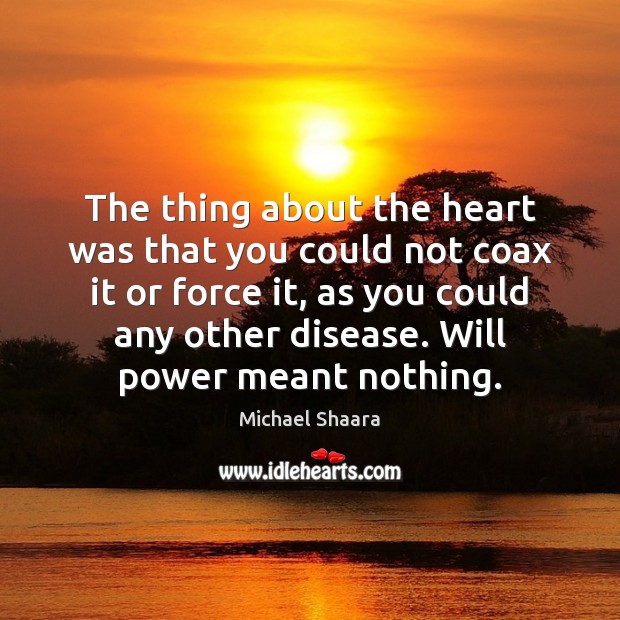 The thing about the heart was that you could not coax it Michael Shaara Picture Quote