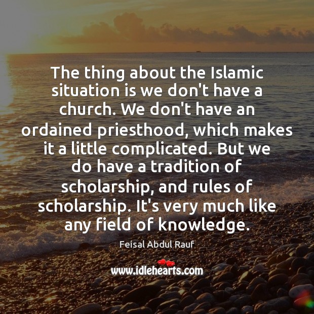 The thing about the Islamic situation is we don’t have a church. Feisal Abdul Rauf Picture Quote