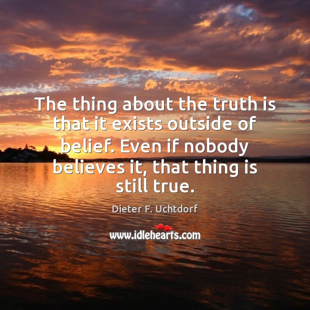 The thing about the truth is that it exists outside of belief. Image