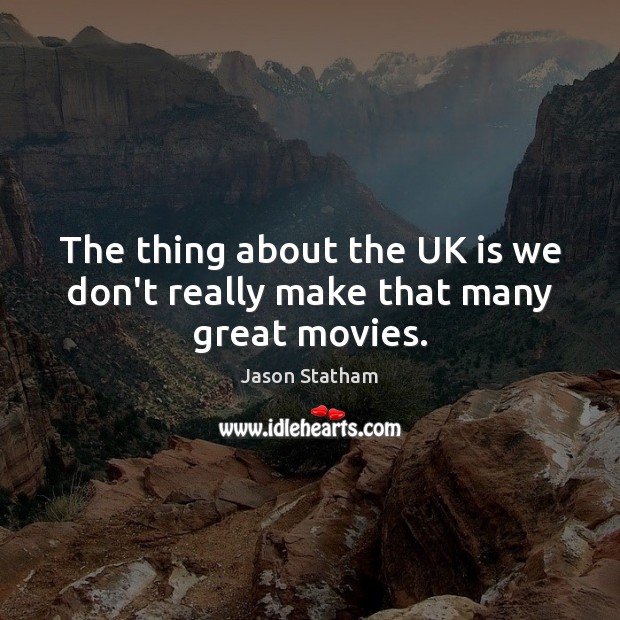 The thing about the UK is we don’t really make that many great movies. Jason Statham Picture Quote