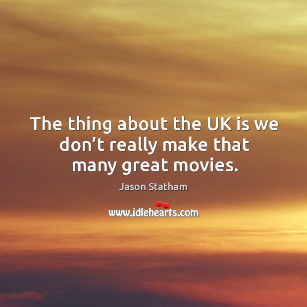 The thing about the uk is we don’t really make that many great movies. Jason Statham Picture Quote
