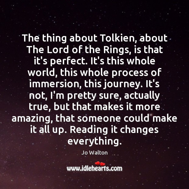 The thing about Tolkien, about The Lord of the Rings, is that Jo Walton Picture Quote
