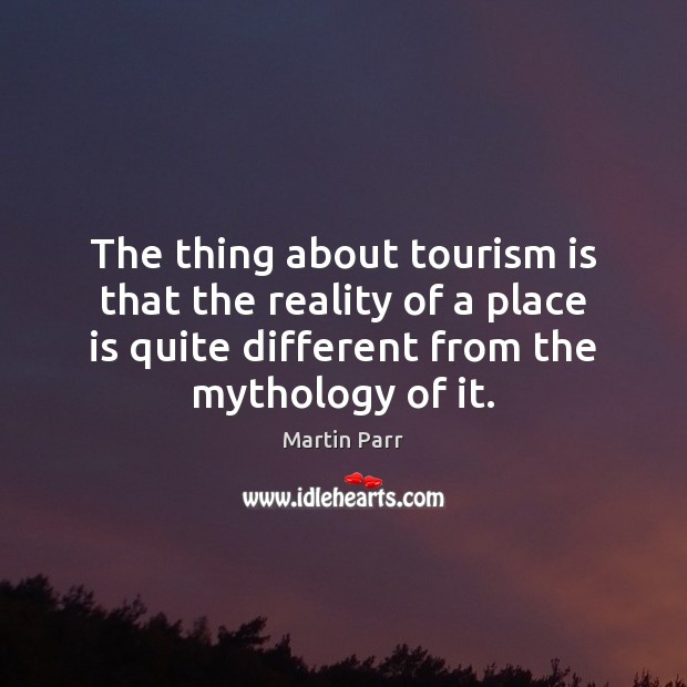 The thing about tourism is that the reality of a place is Reality Quotes Image