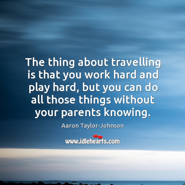 The thing about travelling is that you work hard and play hard, Aaron Taylor-Johnson Picture Quote