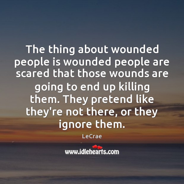 The thing about wounded people is wounded people are scared that those Pretend Quotes Image