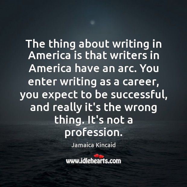 The thing about writing in America is that writers in America have Jamaica Kincaid Picture Quote