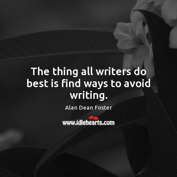 The thing all writers do best is find ways to avoid writing. Alan Dean Foster Picture Quote