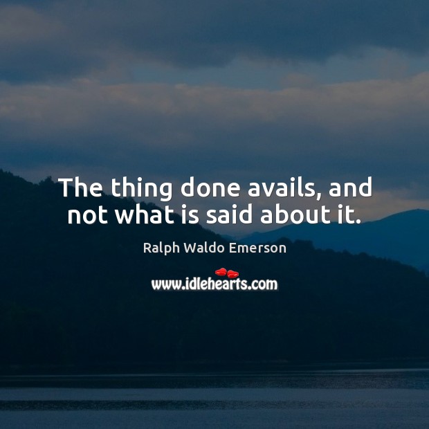 The thing done avails, and not what is said about it. Ralph Waldo Emerson Picture Quote