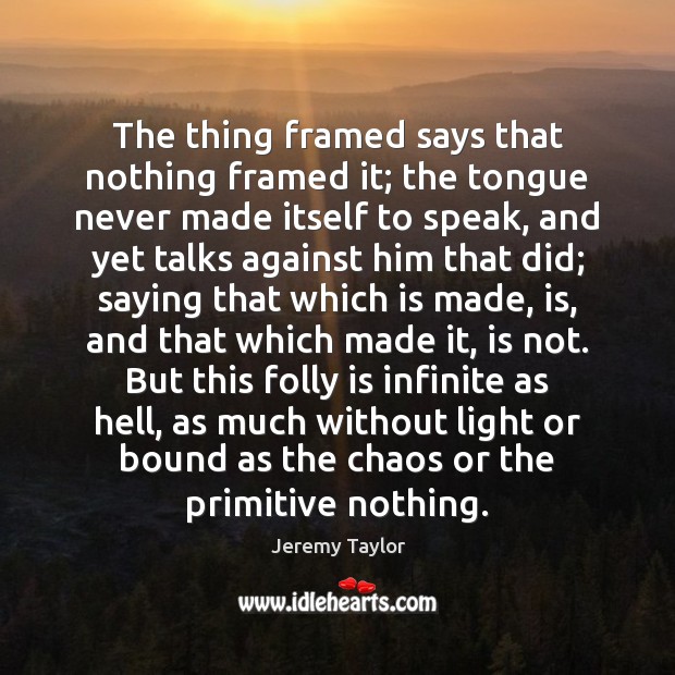 The thing framed says that nothing framed it; the tongue never made Jeremy Taylor Picture Quote