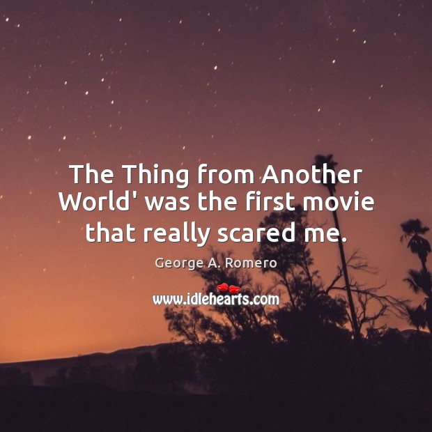 The Thing from Another World’ was the first movie that really scared me. George A. Romero Picture Quote