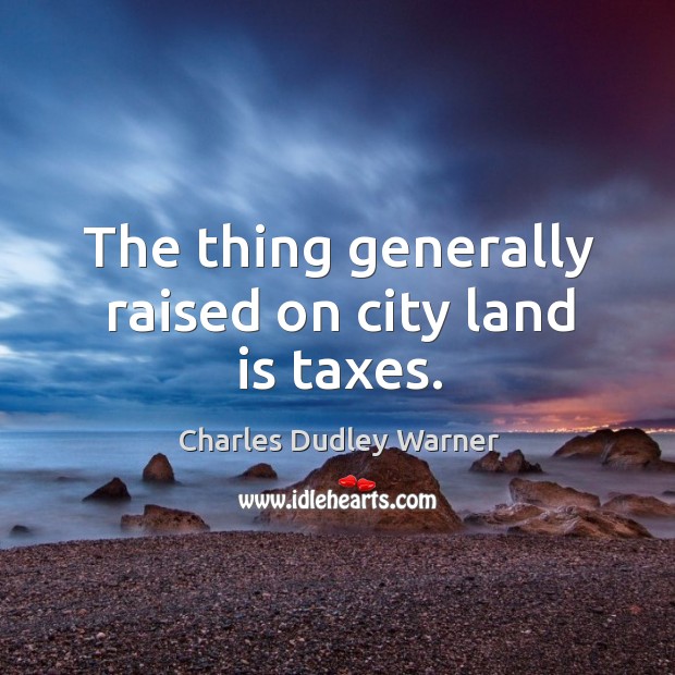 The thing generally raised on city land is taxes. Charles Dudley Warner Picture Quote