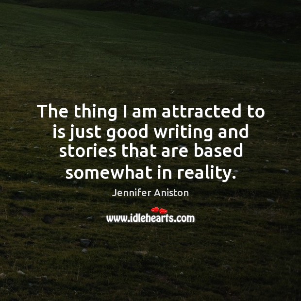 The thing I am attracted to is just good writing and stories Jennifer Aniston Picture Quote