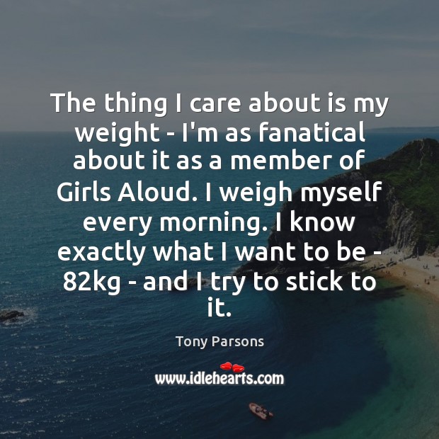 The thing I care about is my weight – I’m as fanatical Tony Parsons Picture Quote