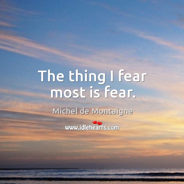The thing I fear most is fear. Image