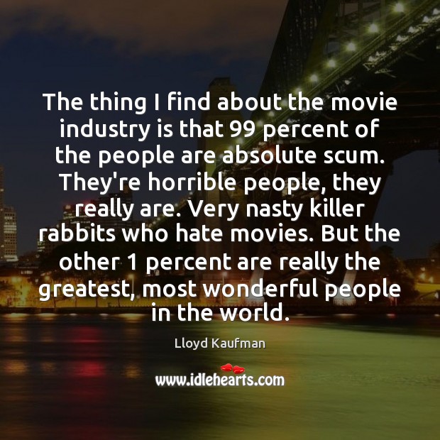 The thing I find about the movie industry is that 99 percent of Lloyd Kaufman Picture Quote