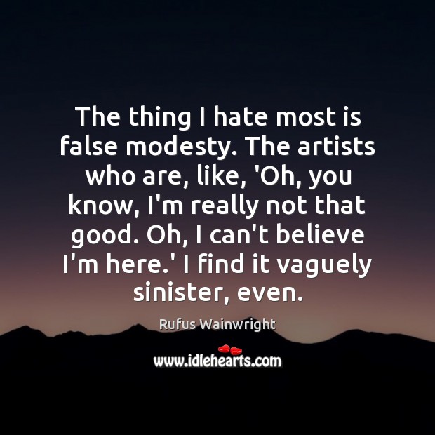 The thing I hate most is false modesty. The artists who are, Rufus Wainwright Picture Quote