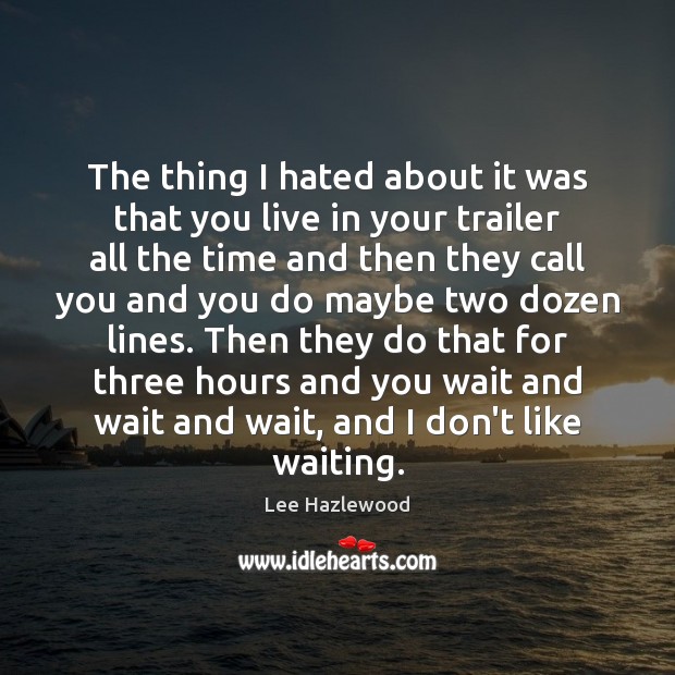 The thing I hated about it was that you live in your Lee Hazlewood Picture Quote