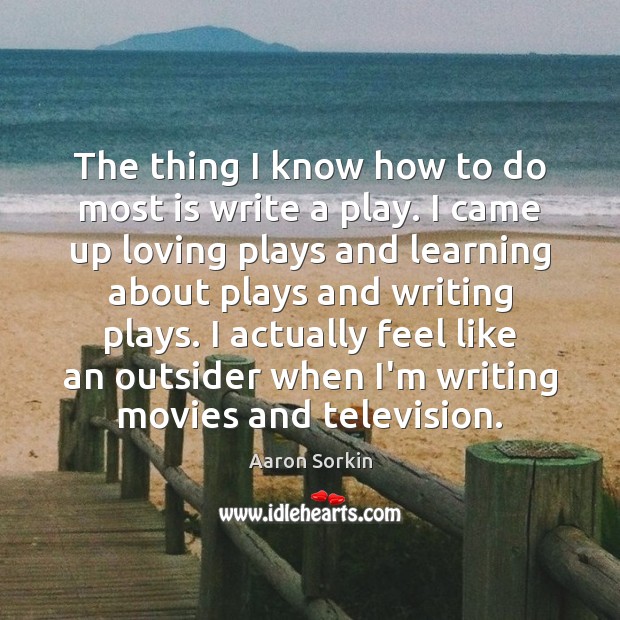 The thing I know how to do most is write a play. Aaron Sorkin Picture Quote