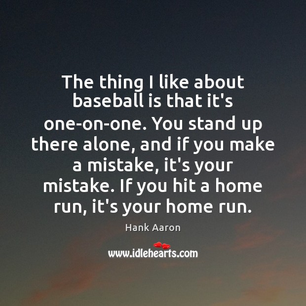 The thing I like about baseball is that it’s one-on-one. You stand Hank Aaron Picture Quote