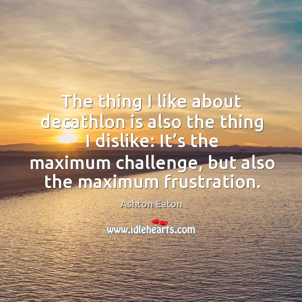 The thing I like about decathlon is also the thing I dislike: it’s the maximum challenge Challenge Quotes Image