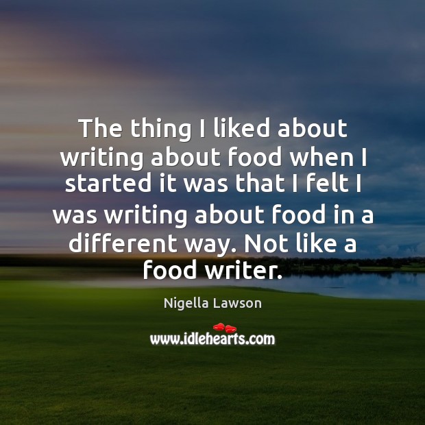 The thing I liked about writing about food when I started it Nigella Lawson Picture Quote