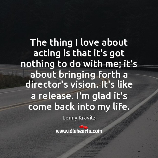 The thing I love about acting is that it’s got nothing to Lenny Kravitz Picture Quote