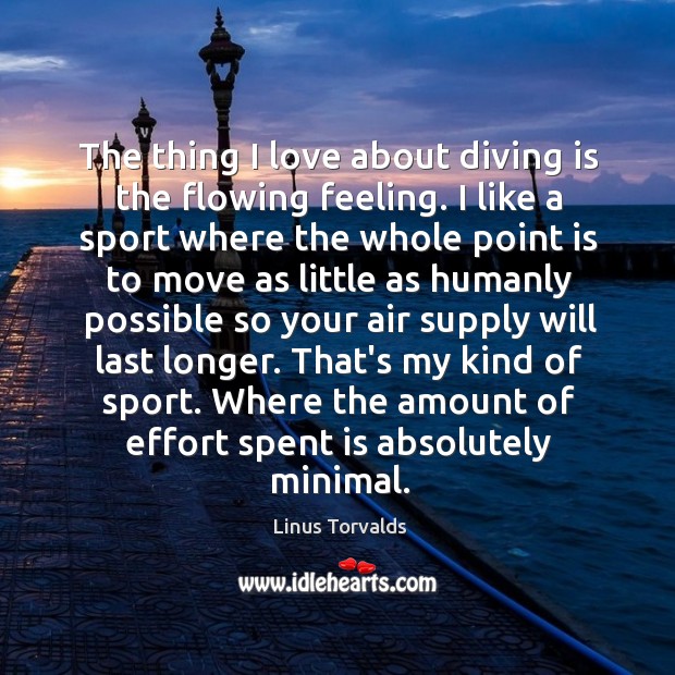 The thing I love about diving is the flowing feeling. I like Linus Torvalds Picture Quote