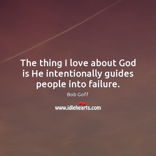 The thing I love about God is He intentionally guides people into failure. Bob Goff Picture Quote