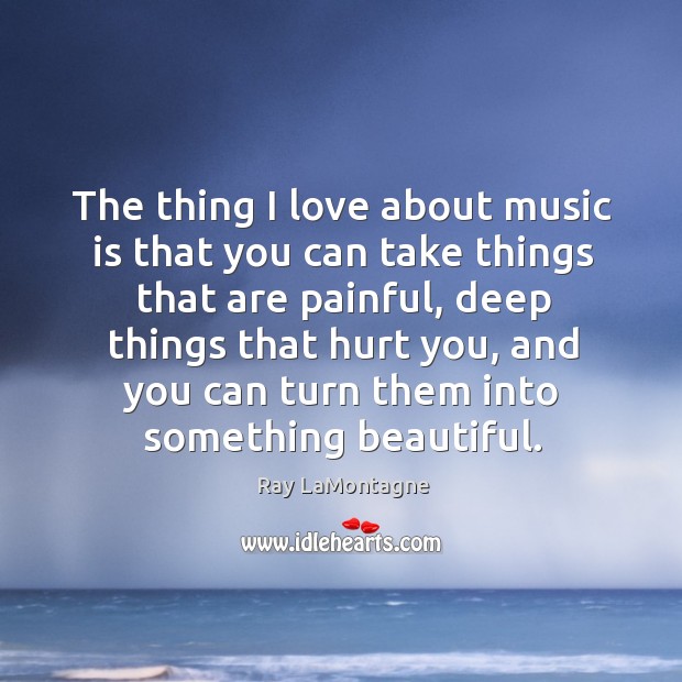 The thing I love about music is that you can take things Ray LaMontagne Picture Quote
