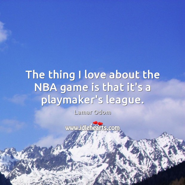 The thing I love about the NBA game is that it’s a playmaker’s league. Lamar Odom Picture Quote
