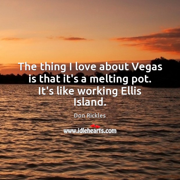 The thing I love about Vegas is that it’s a melting pot. It’s like working Ellis Island. Image