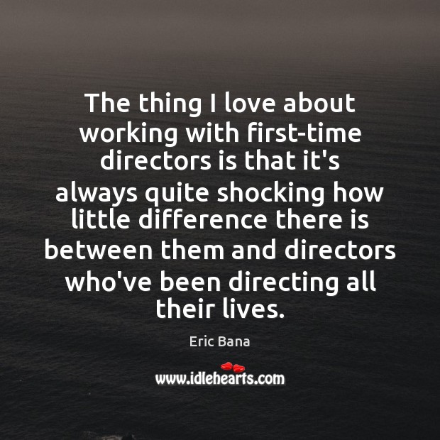 The thing I love about working with first-time directors is that it’s Eric Bana Picture Quote