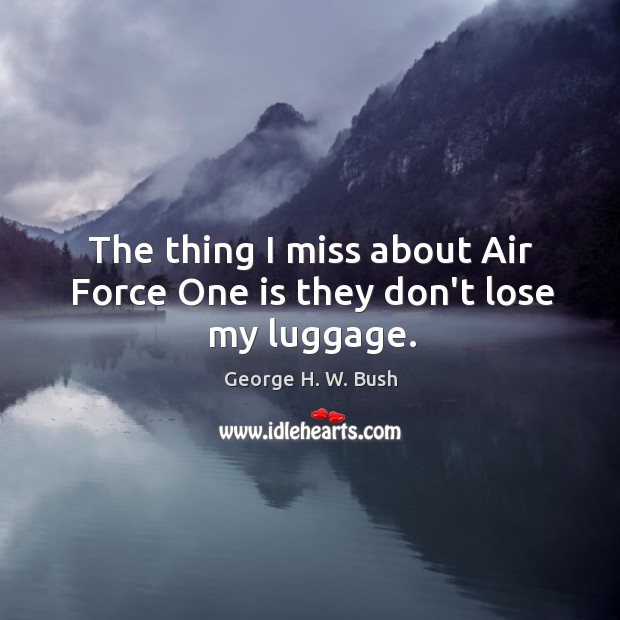 The thing I miss about Air Force One is they don’t lose my luggage. George H. W. Bush Picture Quote