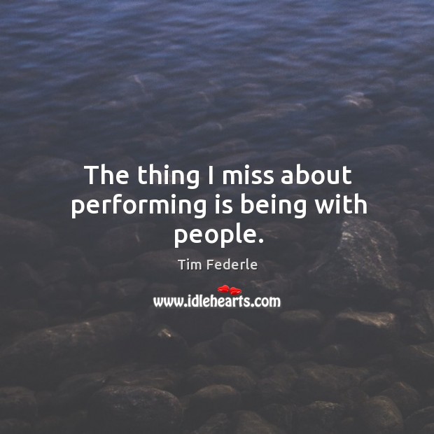 The thing I miss about performing is being with people. Tim Federle Picture Quote